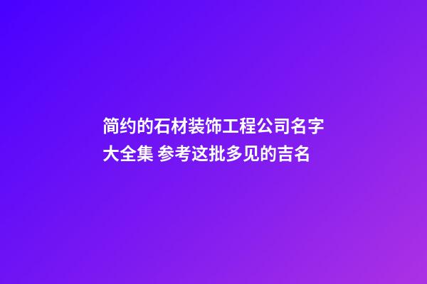 简约的石材装饰工程公司名字大全集 参考这批多见的吉名